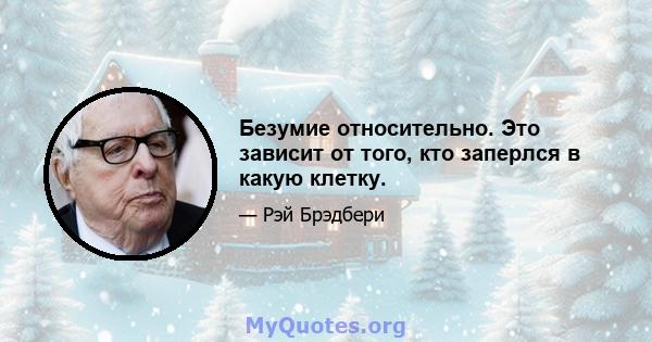 Безумие относительно. Это зависит от того, кто заперлся в какую клетку.