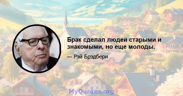 Брак сделал людей старыми и знакомыми, но еще молоды.