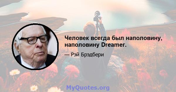 Человек всегда был наполовину, наполовину Dreamer.