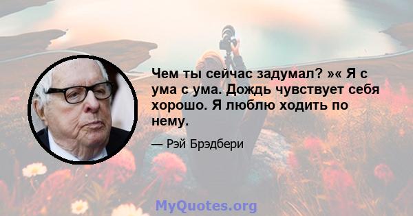 Чем ты сейчас задумал? »« Я с ума с ума. Дождь чувствует себя хорошо. Я люблю ходить по нему.