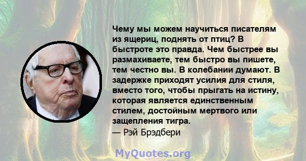 Чему мы можем научиться писателям из ящериц, поднять от птиц? В быстроте это правда. Чем быстрее вы размахиваете, тем быстро вы пишете, тем честно вы. В колебании думают. В задержке приходят усилия для стиля, вместо