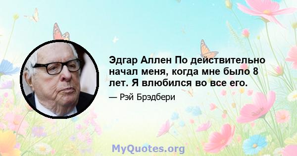 Эдгар Аллен По действительно начал меня, когда мне было 8 лет. Я влюбился во все его.