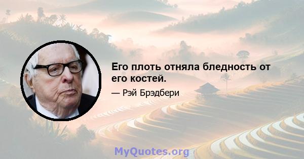 Его плоть отняла бледность от его костей.