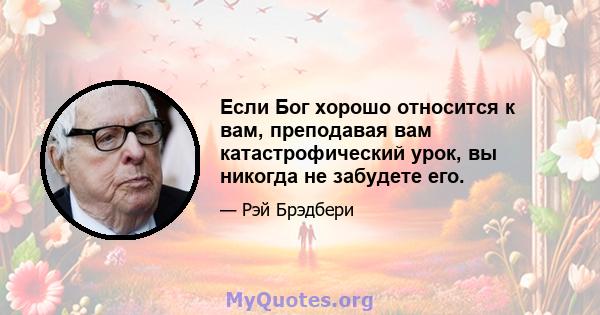 Если Бог хорошо относится к вам, преподавая вам катастрофический урок, вы никогда не забудете его.