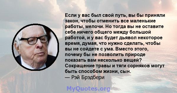 Если у вас был свой путь, вы бы приняли закон, чтобы отменить все маленькие работы, мелочи. Но тогда вы не оставите себе ничего общего между большой работой, и у вас будет дьявол некоторое время, думая, что нужно