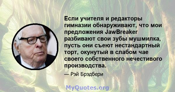 Если учителя и редакторы гимназии обнаруживают, что мои предложения JawBreaker разбивают свои зубы мушмилка, пусть они съеют нестандартный торт, окунутый в слабом чае своего собственного нечестивого производства.