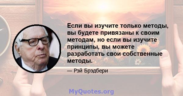 Если вы изучите только методы, вы будете привязаны к своим методам, но если вы изучите принципы, вы можете разработать свои собственные методы.