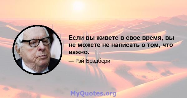 Если вы живете в свое время, вы не можете не написать о том, что важно.