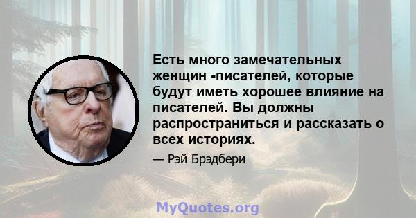 Есть много замечательных женщин -писателей, которые будут иметь хорошее влияние на писателей. Вы должны распространиться и рассказать о всех историях.