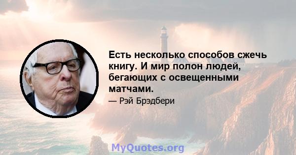 Есть несколько способов сжечь книгу. И мир полон людей, бегающих с освещенными матчами.