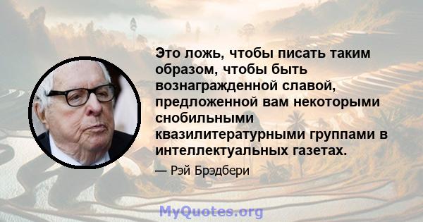 Это ложь, чтобы писать таким образом, чтобы быть вознагражденной славой, предложенной вам некоторыми снобильными квазилитературными группами в интеллектуальных газетах.