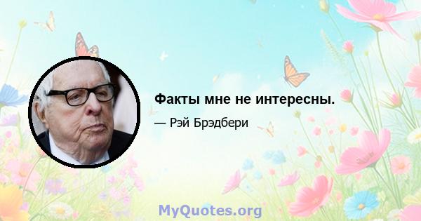 Факты мне не интересны.