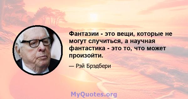 Фантазии - это вещи, которые не могут случиться, а научная фантастика - это то, что может произойти.