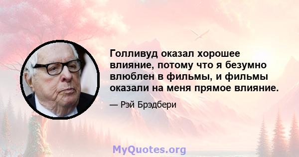 Голливуд оказал хорошее влияние, потому что я безумно влюблен в фильмы, и фильмы оказали на меня прямое влияние.