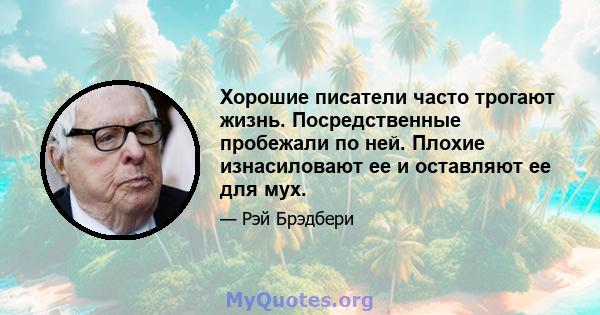 Хорошие писатели часто трогают жизнь. Посредственные пробежали по ней. Плохие изнасиловают ее и оставляют ее для мух.