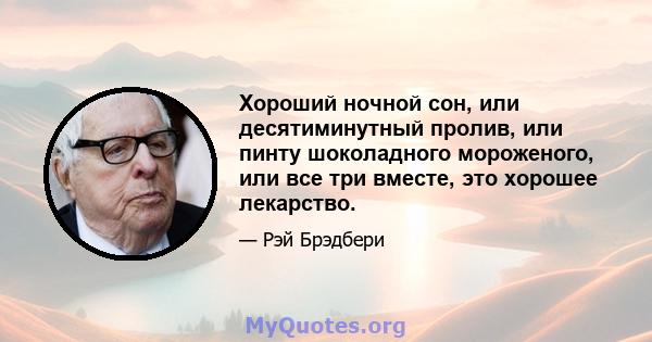 Хороший ночной сон, или десятиминутный пролив, или пинту шоколадного мороженого, или все три вместе, это хорошее лекарство.