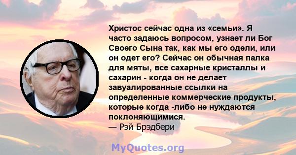 Христос сейчас одна из «семьи». Я часто задаюсь вопросом, узнает ли Бог Своего Сына так, как мы его одели, или он одет его? Сейчас он обычная палка для мяты, все сахарные кристаллы и сахарин - когда он не делает