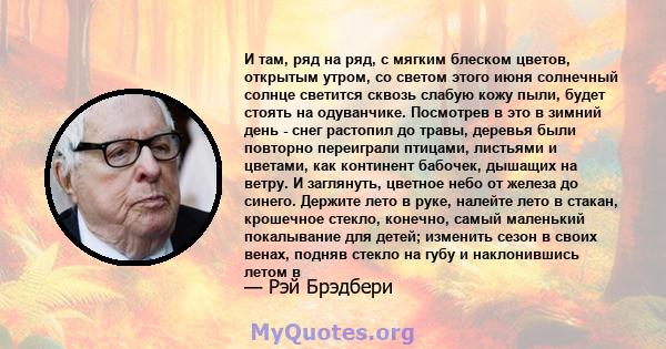 И там, ряд на ряд, с мягким блеском цветов, открытым утром, со светом этого июня солнечный солнце светится сквозь слабую кожу пыли, будет стоять на одуванчике. Посмотрев в это в зимний день - снег растопил до травы,