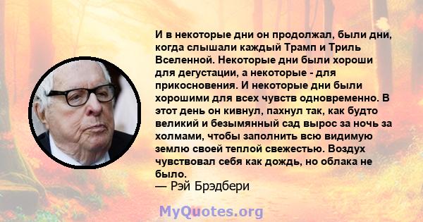 И в некоторые дни он продолжал, были дни, когда слышали каждый Трамп и Триль Вселенной. Некоторые дни были хороши для дегустации, а некоторые - для прикосновения. И некоторые дни были хорошими для всех чувств