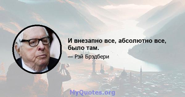 И внезапно все, абсолютно все, было там.