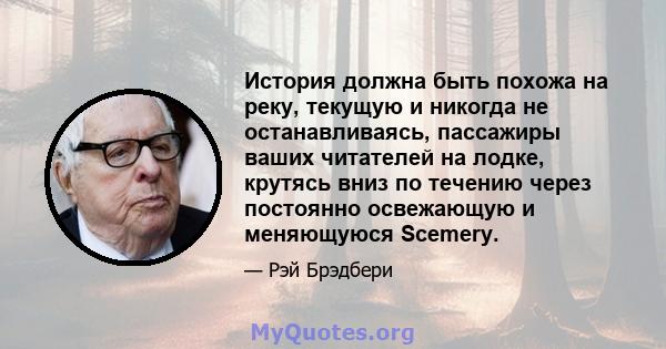 История должна быть похожа на реку, текущую и никогда не останавливаясь, пассажиры ваших читателей на лодке, крутясь вниз по течению через постоянно освежающую и меняющуюся Scemery.