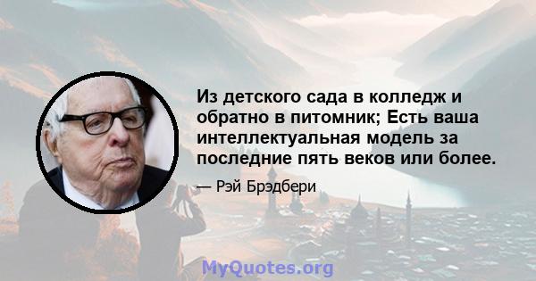 Из детского сада в колледж и обратно в питомник; Есть ваша интеллектуальная модель за последние пять веков или более.