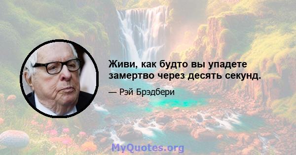 Живи, как будто вы упадете замертво через десять секунд.