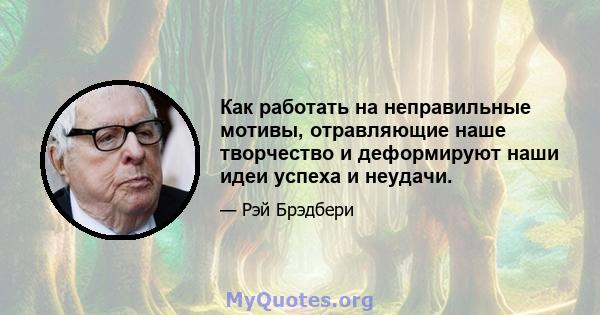 Как работать на неправильные мотивы, отравляющие наше творчество и деформируют наши идеи успеха и неудачи.