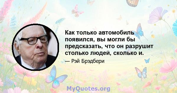 Как только автомобиль появился, вы могли бы предсказать, что он разрушит столько людей, сколько и.