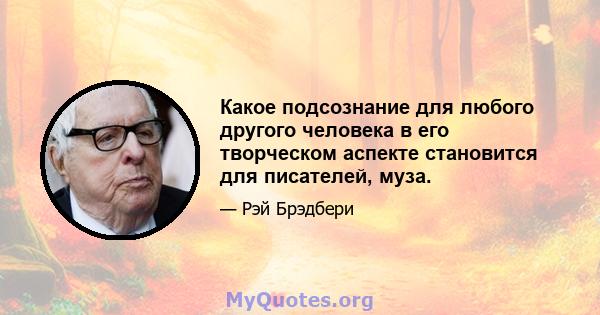 Какое подсознание для любого другого человека в его творческом аспекте становится для писателей, муза.