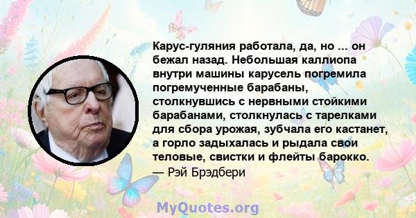 Карус-гуляния работала, да, но ... он бежал назад. Небольшая каллиопа внутри машины карусель погремила погремученные барабаны, столкнувшись с нервными стойкими барабанами, столкнулась с тарелками для сбора урожая,