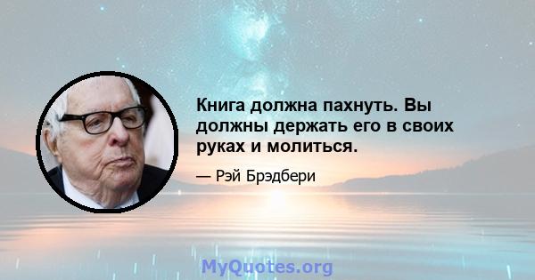 Книга должна пахнуть. Вы должны держать его в своих руках и молиться.