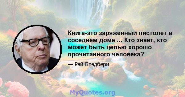 Книга-это заряженный пистолет в соседнем доме ... Кто знает, кто может быть целью хорошо прочитанного человека?