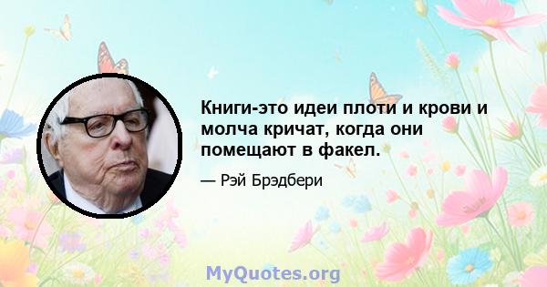 Книги-это идеи плоти и крови и молча кричат, когда они помещают в факел.