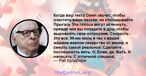 Когда ваш театр Dawn звучит, чтобы очистить ваши пазухи: не откладывайте. Прыгать Эти голоса могут исчезнуть, прежде чем вы попадете в душ, чтобы выровнять свое остроумие. Скорость - это все. 90-ми миль в час к вашей