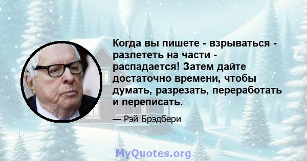 Когда вы пишете - взрываться - разлететь на части - распадается! Затем дайте достаточно времени, чтобы думать, разрезать, переработать и переписать.