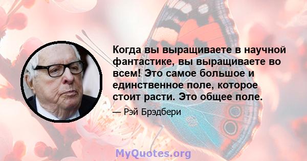 Когда вы выращиваете в научной фантастике, вы выращиваете во всем! Это самое большое и единственное поле, которое стоит расти. Это общее поле.