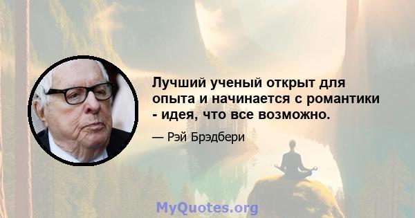 Лучший ученый открыт для опыта и начинается с романтики - идея, что все возможно.