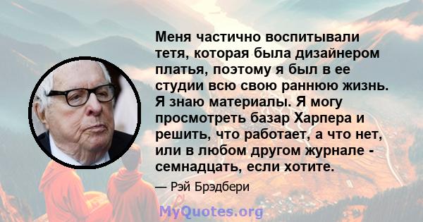 Меня частично воспитывали тетя, которая была дизайнером платья, поэтому я был в ее студии всю свою раннюю жизнь. Я знаю материалы. Я могу просмотреть базар Харпера и решить, что работает, а что нет, или в любом другом