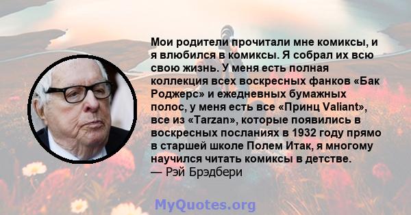 Мои родители прочитали мне комиксы, и я влюбился в комиксы. Я собрал их всю свою жизнь. У меня есть полная коллекция всех воскресных фанков «Бак Роджерс» и ежедневных бумажных полос, у меня есть все «Принц Valiant», все 