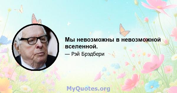 Мы невозможны в невозможной вселенной.