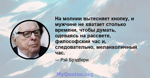 На молнии вытесняет кнопку, и мужчине не хватает столько времени, чтобы думать, одеваясь на рассвете, философский час и, следовательно, меланхоличный час.