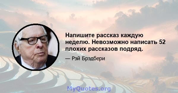 Напишите рассказ каждую неделю. Невозможно написать 52 плохих рассказов подряд.