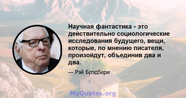 Научная фантастика - это действительно социологические исследования будущего, вещи, которые, по мнению писателя, произойдут, объединив два и два.