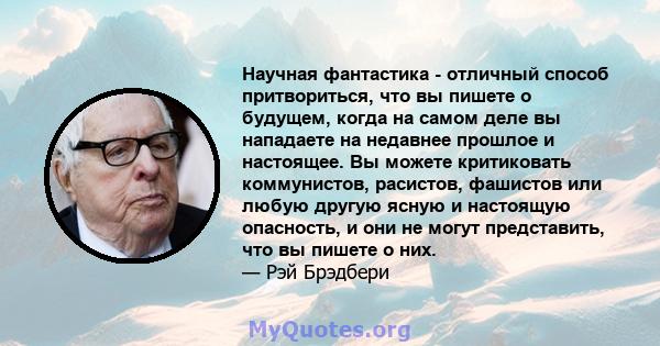 Научная фантастика - отличный способ притвориться, что вы пишете о будущем, когда на самом деле вы нападаете на недавнее прошлое и настоящее. Вы можете критиковать коммунистов, расистов, фашистов или любую другую ясную