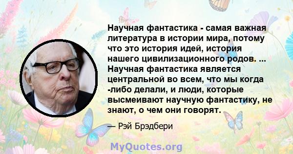 Научная фантастика - самая важная литература в истории мира, потому что это история идей, история нашего цивилизационного родов. ... Научная фантастика является центральной во всем, что мы когда -либо делали, и люди,