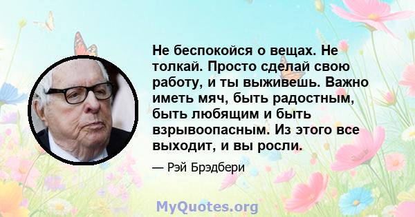 Не беспокойся о вещах. Не толкай. Просто сделай свою работу, и ты выживешь. Важно иметь мяч, быть радостным, быть любящим и быть взрывоопасным. Из этого все выходит, и вы росли.