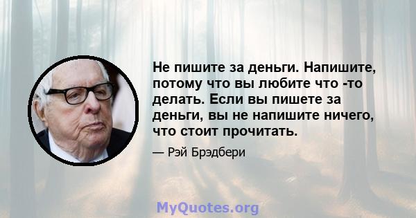 Не пишите за деньги. Напишите, потому что вы любите что -то делать. Если вы пишете за деньги, вы не напишите ничего, что стоит прочитать.