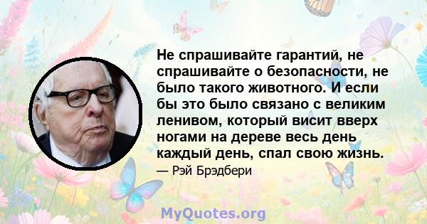 Не спрашивайте гарантий, не спрашивайте о безопасности, не было такого животного. И если бы это было связано с великим ленивом, который висит вверх ногами на дереве весь день каждый день, спал свою жизнь.