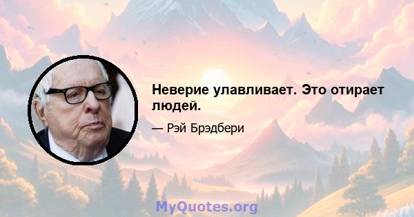 Неверие улавливает. Это отирает людей.